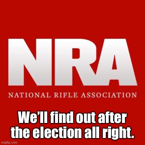 Nra | We’ll find out after the election all right. | image tagged in nra | made w/ Imgflip meme maker