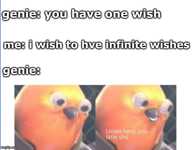 Listen here you little shit | genie: you have one wish; me: i wish to hve infinite wishes; genie: | image tagged in listen here you little shit | made w/ Imgflip meme maker