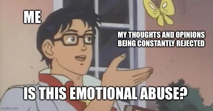 :( | ME; MY THOUGHTS AND OPINIONS BEING CONSTANTLY REJECTED; IS THIS EMOTIONAL ABUSE? | image tagged in is this a pigeon | made w/ Imgflip meme maker