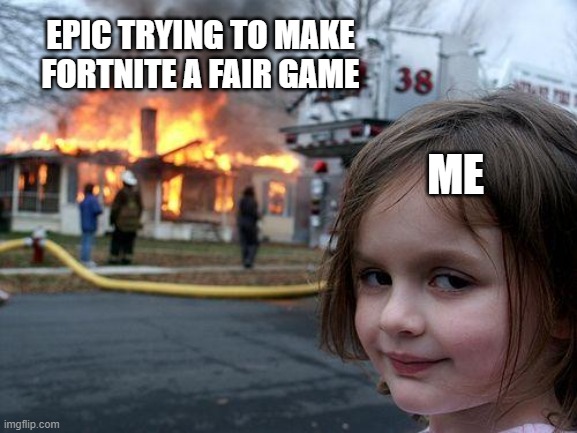 Disaster Girl Meme | EPIC TRYING TO MAKE FORTNITE A FAIR GAME; ME | image tagged in memes,disaster girl | made w/ Imgflip meme maker