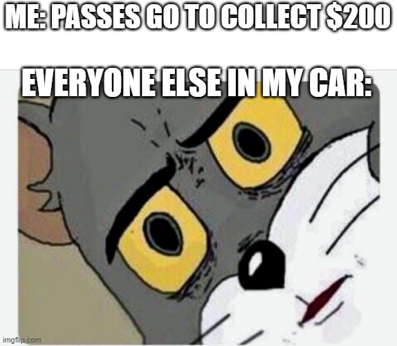 Get it? Because they ran a green light | ME: PASSES GO TO COLLECT $200; EVERYONE ELSE IN MY CAR: | image tagged in memes,disturbed tom | made w/ Imgflip meme maker