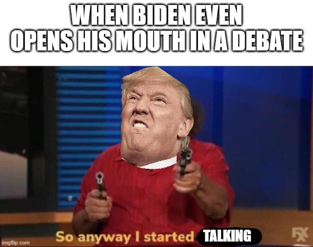 So any way I started talking | WHEN BIDEN EVEN OPENS HIS MOUTH IN A DEBATE; TALKING | image tagged in so anyway i started blasting,memes | made w/ Imgflip meme maker
