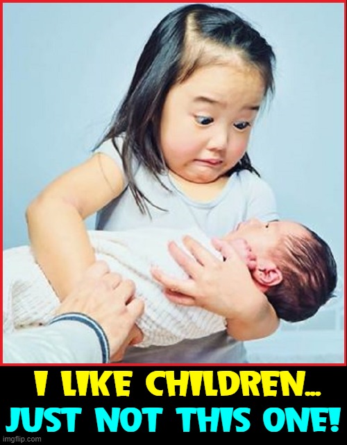 Please, don't tell me I looked like that! | I LIKE CHILDREN... JUST NOT THIS ONE! | image tagged in vince vance,infant,babies,big sister,memes,scared kid | made w/ Imgflip meme maker