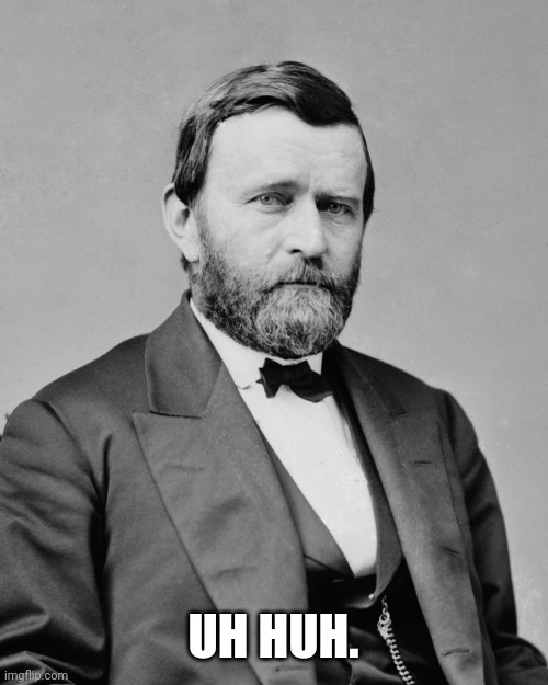 ulysses grant | UH HUH. | image tagged in ulysses grant | made w/ Imgflip meme maker