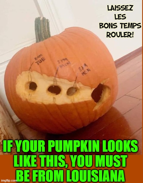 Cajun Halloween Pumpkin during a Hurricane |  LAISSEZ LES BONS TEMPS
ROULER! IF YOUR PUMPKIN LOOKS
LIKE THIS, YOU MUST
BE FROM LOUISIANA | image tagged in vince vance,carved pumpkin,cajun,halloween,memes,hurricane | made w/ Imgflip meme maker