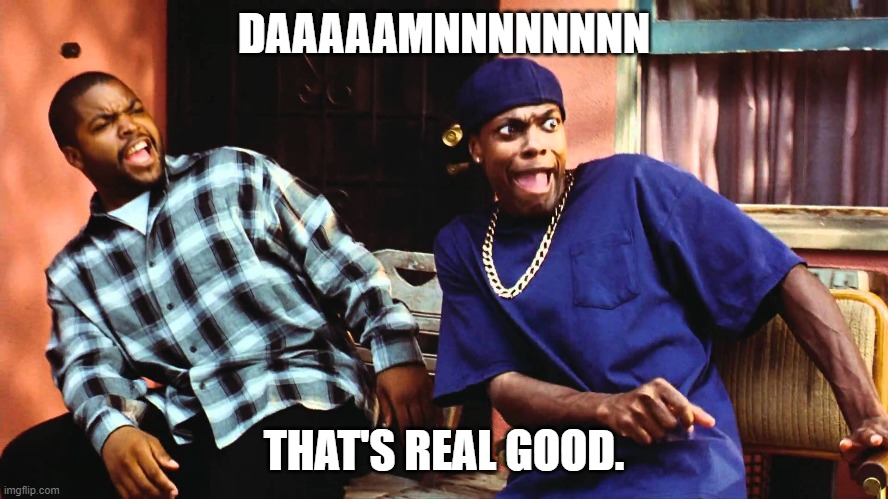 last friday damn | DAAAAAMNNNNNNNN THAT'S REAL GOOD. | image tagged in last friday damn | made w/ Imgflip meme maker