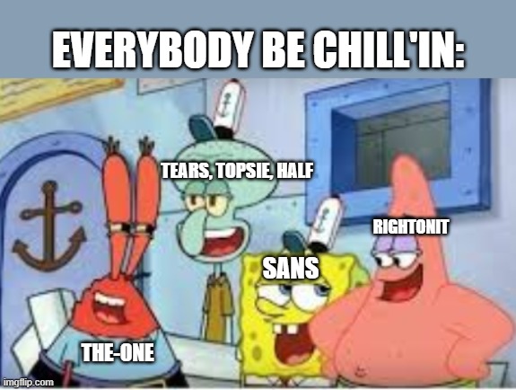 Night time is the best so far | EVERYBODY BE CHILL'IN:; TEARS, TOPSIE, HALF; RIGHTONIT; SANS; THE-ONE | made w/ Imgflip meme maker