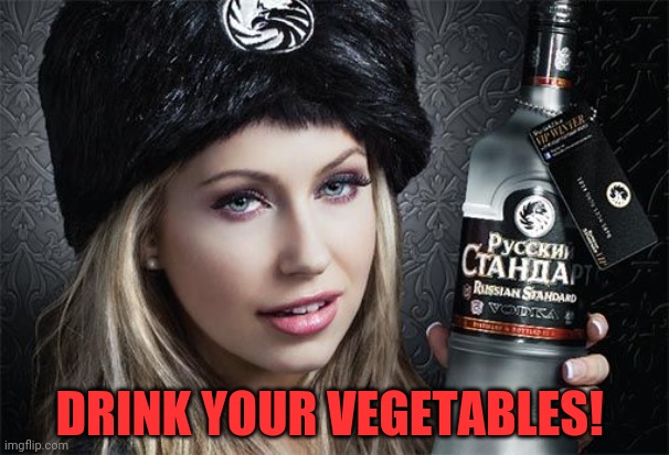 When u find out vodka is made outta potatoes | DRINK YOUR VEGETABLES! | image tagged in potatoes,vodka,meanwhile in russia,drinking | made w/ Imgflip meme maker