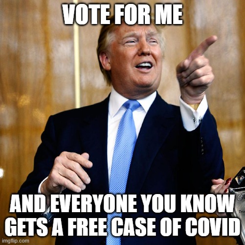 Donal Trump Birthday | VOTE FOR ME AND EVERYONE YOU KNOW GETS A FREE CASE OF COVID | image tagged in donal trump birthday | made w/ Imgflip meme maker