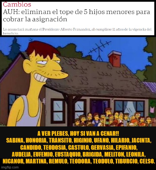 A VER PLEBES, HOY SI VAN A CENAR!! 
SABINA, HONORIA, TRANSITO, HIGINIO, UFANO, HILARIO, JACINTA, CANDIDO, TEODOSIA, CASTULO, GERVASIA, EPIFANIO, AUDELIA, EUFEMIO, EUSTAQUIO, BRIGIDA, MELITON, LEONILA, NICANOR, MARTINA, REMULO, TEODORA, TEODULO, TIBURCIO, CELSO. | made w/ Imgflip meme maker