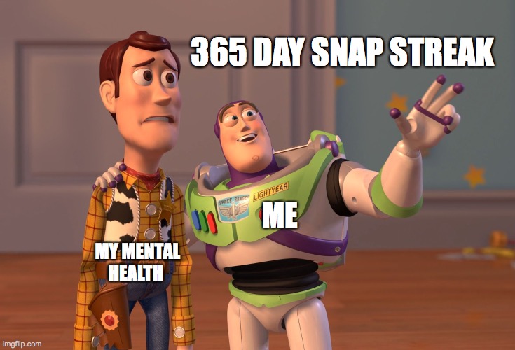 X, X Everywhere Meme | 365 DAY SNAP STREAK; ME; MY MENTAL HEALTH | image tagged in memes,x x everywhere | made w/ Imgflip meme maker