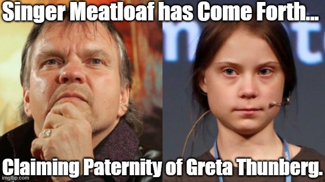Singer Meatloaf has Come Forth... Claiming Paternity of Greta Thunberg. | made w/ Imgflip meme maker