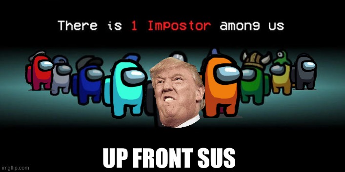 Yes So true | UP FRONT SUS | image tagged in impostor among us | made w/ Imgflip meme maker
