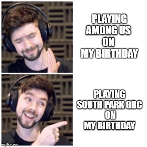 I'd rather play South Park GBC | PLAYING AMONG US 
ON  MY BIRTHDAY; PLAYING SOUTH PARK GBC
 ON MY BIRTHDAY | image tagged in jacksepticeye drake,jacksepticeye,meme,southpark | made w/ Imgflip meme maker