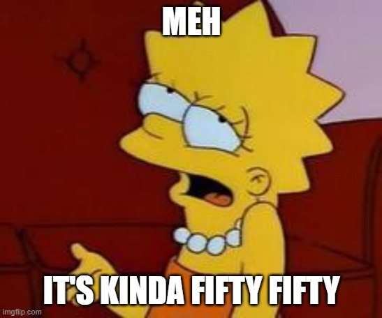 Meh | MEH IT'S KINDA FIFTY FIFTY | image tagged in meh | made w/ Imgflip meme maker