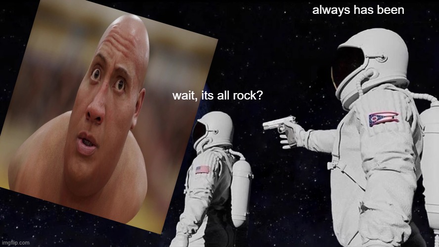 the rock | always has been; wait, its all rock? | image tagged in memes,always has been | made w/ Imgflip meme maker