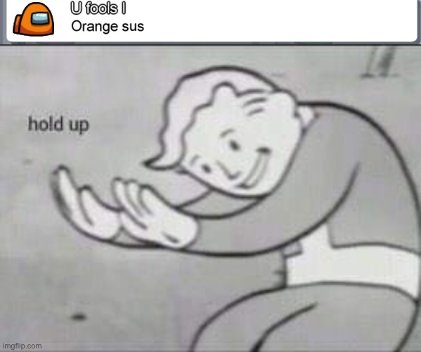 Hol up | image tagged in fallout hold up,among us,suspicious,there is 1 imposter among us,memes | made w/ Imgflip meme maker