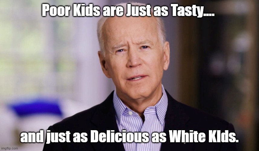 This Pedo isn't Selective like that. | Poor Kids are Just as Tasty.... and just as Delicious as White KIds. | image tagged in joe biden 2020,pedo joe,creepy joe biden | made w/ Imgflip meme maker