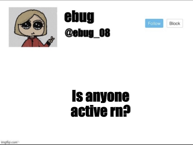 Is anyone active rn? | image tagged in ebug_08 update | made w/ Imgflip meme maker
