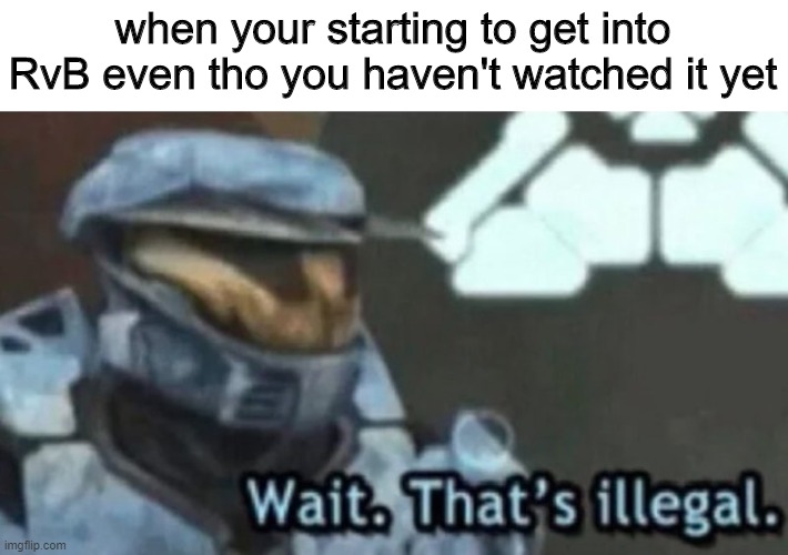 I WANT A 200 FOOT DOOOOONNNNGGGG | when your starting to get into RvB even tho you haven't watched it yet | image tagged in wait that s illegal | made w/ Imgflip meme maker