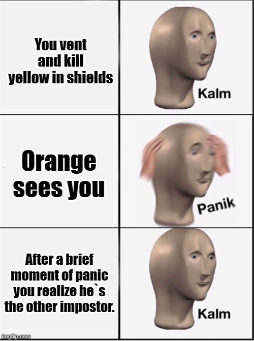 Reverse kalm panik | You vent and kill yellow in shields; Orange sees you; After a brief moment of panic you realize he`s the other impostor. | image tagged in reverse kalm panik | made w/ Imgflip meme maker