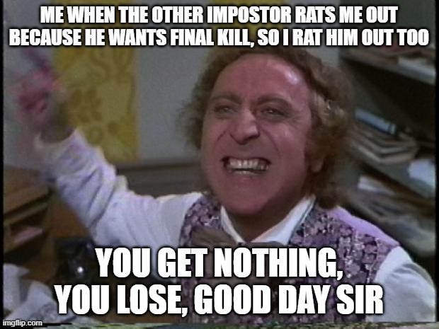 You get nothing! You lose! Good day sir! | ME WHEN THE OTHER IMPOSTOR RATS ME OUT BECAUSE HE WANTS FINAL KILL, SO I RAT HIM OUT TOO; YOU GET NOTHING, YOU LOSE, GOOD DAY SIR | image tagged in you get nothing you lose good day sir | made w/ Imgflip meme maker