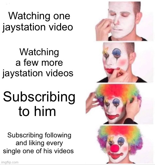Clown Applying Makeup Meme | Watching one jaystation video; Watching a few more jaystation videos; Subscribing to him; Subscribing following and liking every single one of his videos | image tagged in memes,clown applying makeup | made w/ Imgflip meme maker