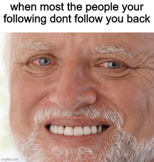 Hide the pain | when most the people your following dont follow you back | image tagged in hide the pain harold | made w/ Imgflip meme maker