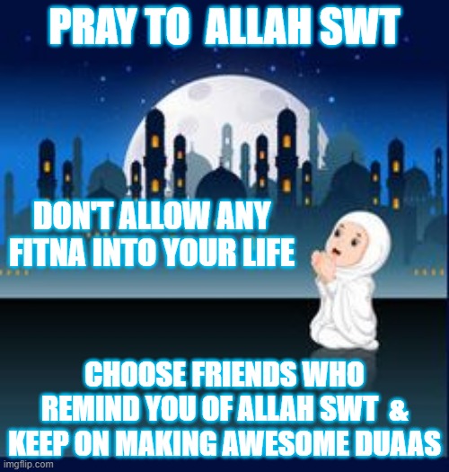 Allah SWT Given Rights | PRAY TO  ALLAH SWT; DON'T ALLOW ANY FITNA INTO YOUR LIFE; CHOOSE FRIENDS WHO REMIND YOU OF ALLAH SWT  & KEEP ON MAKING AWESOME DUAAS | image tagged in prayers | made w/ Imgflip meme maker