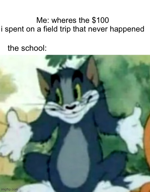 true story :| | Me: wheres the $100 i spent on a field trip that never happened; the school: | image tagged in shrugging tom | made w/ Imgflip meme maker