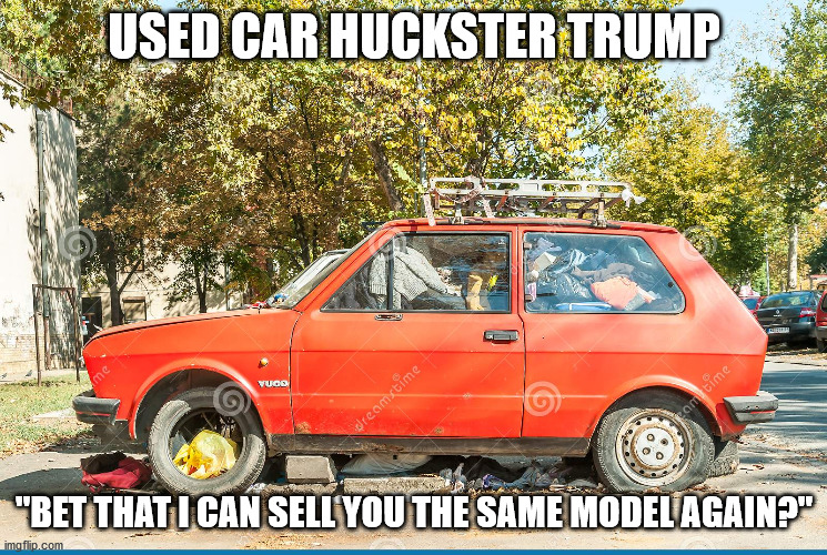 USED CAR HUCKSTER TRUMP "BET THAT I CAN SELL YOU THE SAME MODEL AGAIN?" | made w/ Imgflip meme maker