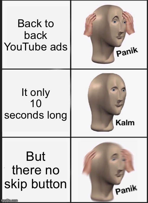 Panik Kalm Panik | Back to back YouTube ads; It only 10 seconds long; But there no skip button | image tagged in memes,panik kalm panik | made w/ Imgflip meme maker