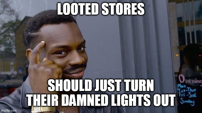 Why does nobody seem to think of this?  Are they claiming inflated losses against insurance too? | LOOTED STORES; SHOULD JUST TURN THEIR DAMNED LIGHTS OUT | image tagged in memes,roll safe think about it,rioting and looting,walmart,philadelphia riots | made w/ Imgflip meme maker