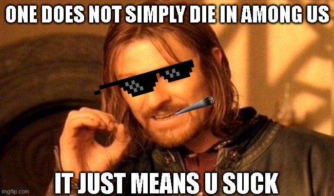 Get Wrecked | ONE DOES NOT SIMPLY DIE IN AMONG US; IT JUST MEANS U SUCK | image tagged in memes,one does not simply,among us | made w/ Imgflip meme maker
