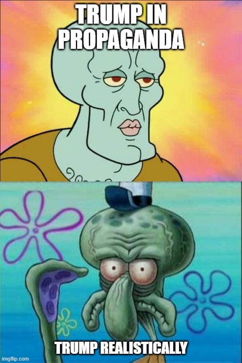 Squidward | TRUMP IN PROPAGANDA; TRUMP REALISTICALLY | image tagged in memes,squidward | made w/ Imgflip meme maker