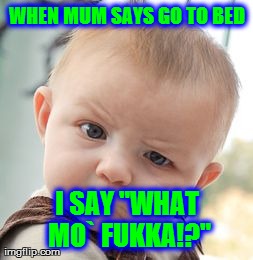 Skeptical Baby Meme | WHEN MUM SAYS GO TO BED I SAY "WHAT MO` FUKKA!?" | image tagged in memes,skeptical baby | made w/ Imgflip meme maker