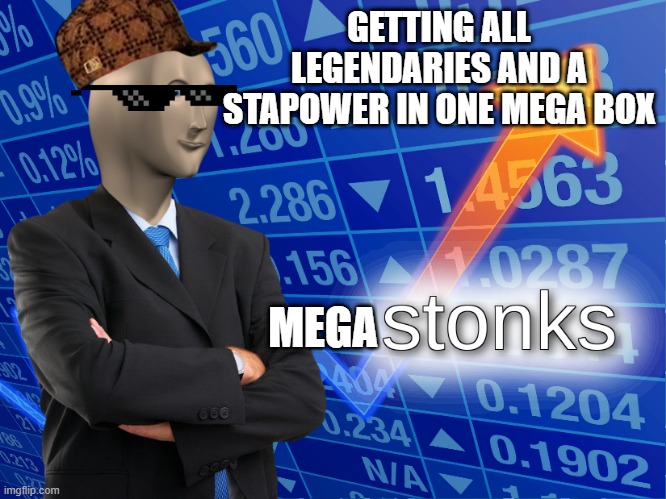 stonks | GETTING ALL LEGENDARIES AND A STAPOWER IN ONE MEGA BOX MEGA | image tagged in stonks | made w/ Imgflip meme maker
