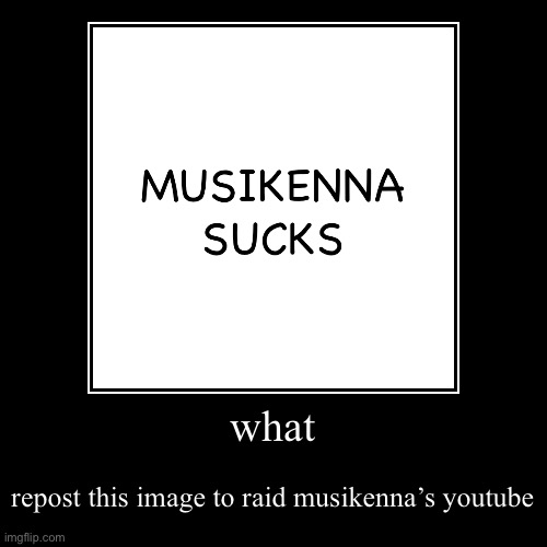 Musikenna Sucks Meme | image tagged in funny,demotivationals | made w/ Imgflip demotivational maker