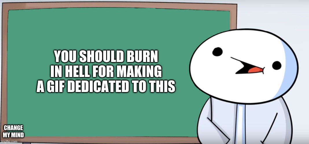 James Blackboard | YOU SHOULD BURN IN HELL FOR MAKING A GIF DEDICATED TO THIS CHANGE MY MIND | image tagged in james blackboard | made w/ Imgflip meme maker