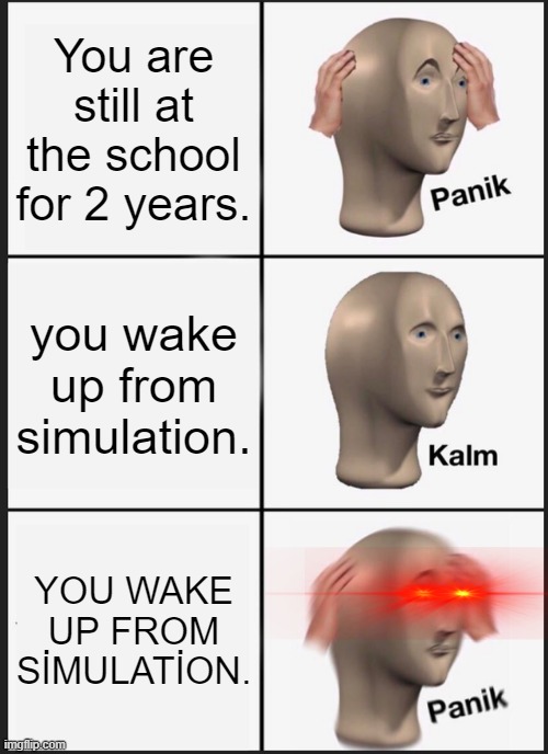 School be like: | You are still at the school for 2 years. you wake up from simulation. YOU WAKE UP FROM SİMULATİON. | image tagged in memes,panik kalm panik | made w/ Imgflip meme maker
