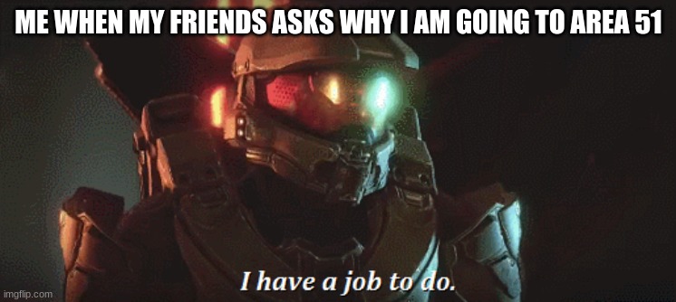 My first meme! | ME WHEN MY FRIENDS ASKS WHY I AM GOING TO AREA 51 | image tagged in storm area 51 | made w/ Imgflip meme maker
