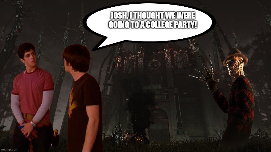 Drake and Josh runs into Freddy from Dead By Daylight | JOSH, I THOUGHT WE WERE GOING TO A COLLEGE PARTY! | image tagged in deadbydaylight,dbd,freddy krueger,funny,funny memes,gaming | made w/ Imgflip meme maker