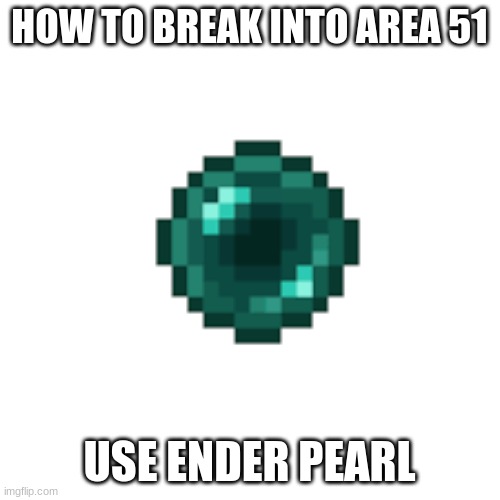 Ender Pearl | HOW TO BREAK INTO AREA 51; USE ENDER PEARL | image tagged in ender pearl,area 51 | made w/ Imgflip meme maker