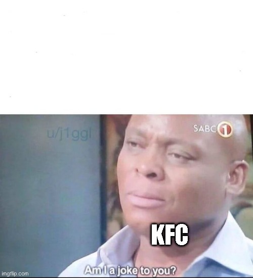 am I a joke to you | KFC | image tagged in am i a joke to you | made w/ Imgflip meme maker