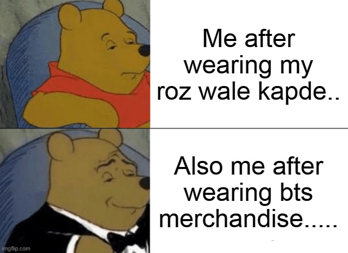 Tuxedo Winnie The Pooh Meme | Me after wearing my roz wale kapde.. Also me after wearing bts merchandise..... | image tagged in memes,tuxedo winnie the pooh | made w/ Imgflip meme maker
