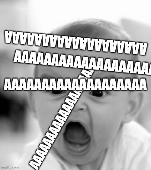 AAAAAAAAAAAAAAAAAAA |  AAAAAAAAAAAAAAAAAAA; AAAAAAAAAAAAAAAAAAA; AAAAAAAAAAAAAAAAAAA; AAAAAAAAAAAAAAAAAAA | image tagged in memes,angry baby | made w/ Imgflip meme maker