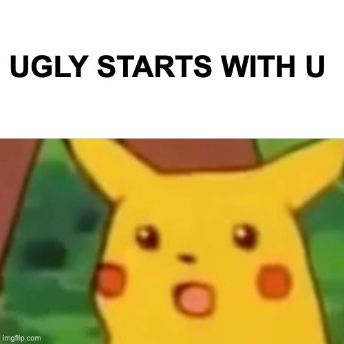 ugly starts with. | UGLY STARTS WITH U | image tagged in memes,surprised pikachu | made w/ Imgflip meme maker