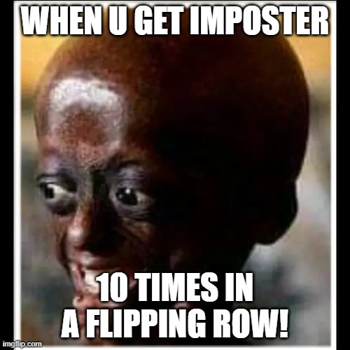 #Facts | WHEN U GET IMPOSTER; 10 TIMES IN A FLIPPING ROW! | image tagged in bald head | made w/ Imgflip meme maker