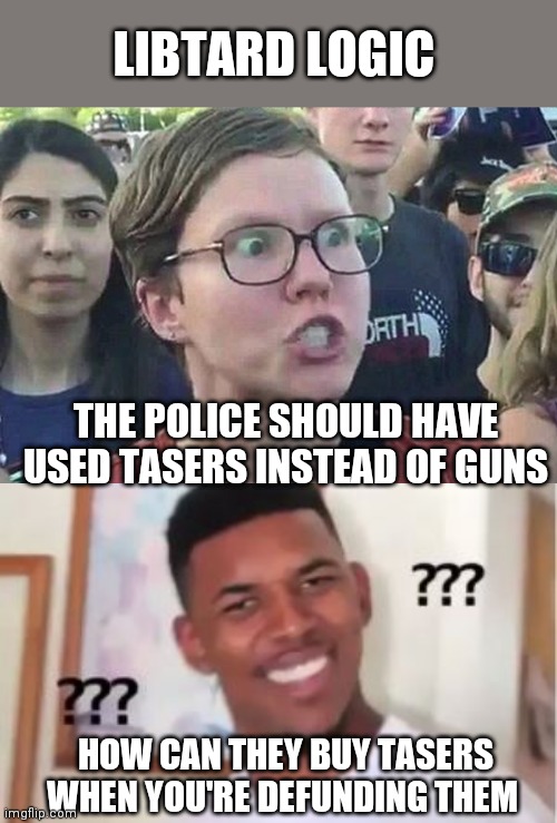 LIBTARD LOGIC; THE POLICE SHOULD HAVE USED TASERS INSTEAD OF GUNS; HOW CAN THEY BUY TASERS WHEN YOU'RE DEFUNDING THEM | image tagged in nick young,triggered liberal | made w/ Imgflip meme maker