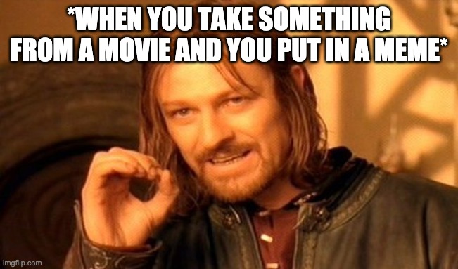 *WHEN YOU TAKE SOMETHING FROM A MOVIE AND YOU PUT IN A MEME* | image tagged in memes,one does not simply | made w/ Imgflip meme maker